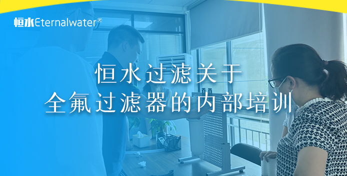 恒水过滤关于全氟过滤器的内部培训
