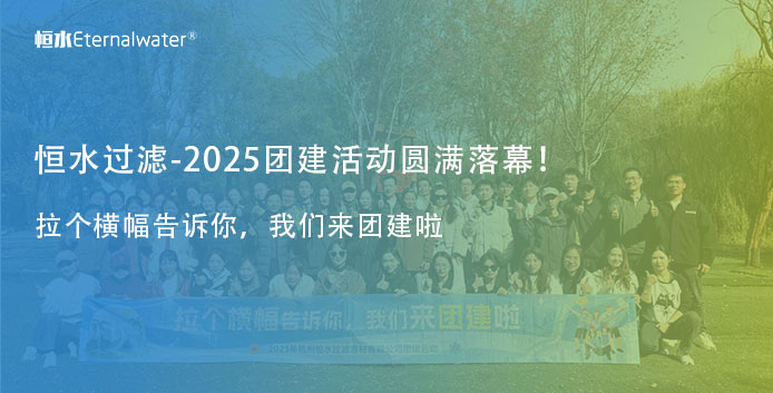 恒水过滤|2025年团建活动